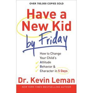 Have a New Kid by Friday: How to Change Your Child's Attitude, Behavior & Charac